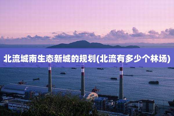 北流城南生态新城的规划(北流有多少个林场)