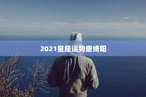 2021星座运势唐绮阳