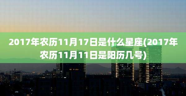 2017年农历11月17日是什么星座(2017年农历11月11日是阳历几号)