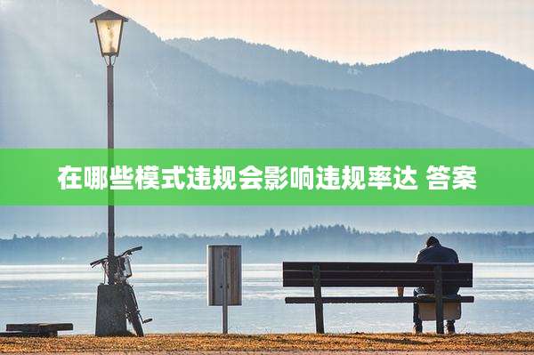在哪些模式违规会影响违规率达 答案