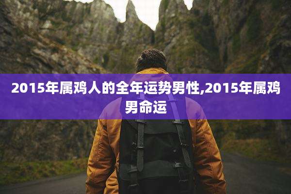 2015年属鸡人的全年运势男性,2015年属鸡男命运