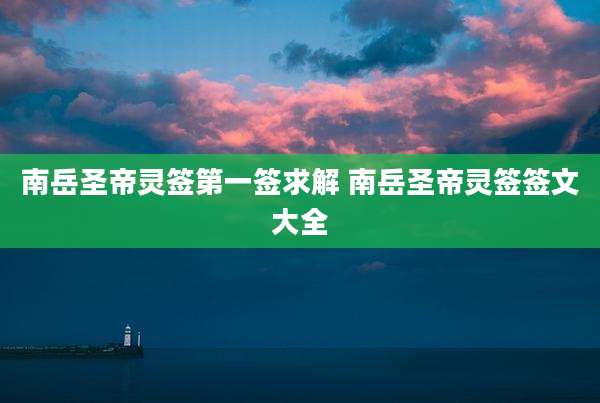 南岳圣帝灵签第一签求解 南岳圣帝灵签签文大全
