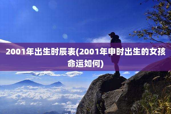 2001年出生时辰表(2001年申时出生的女孩命运如何)