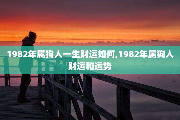 1982年属狗人一生财运如何,1982年属狗人财运和运势