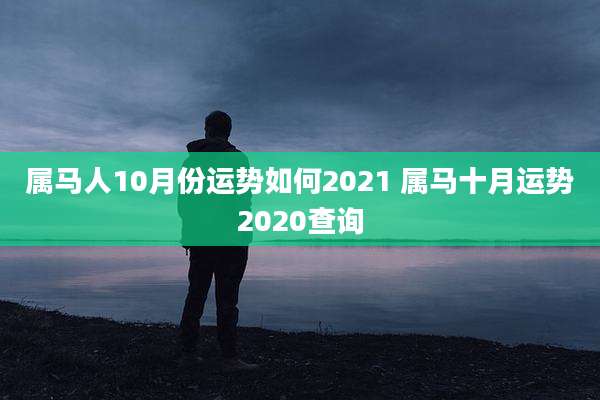 属马人10月份运势如何2021 属马十月运势2020查询