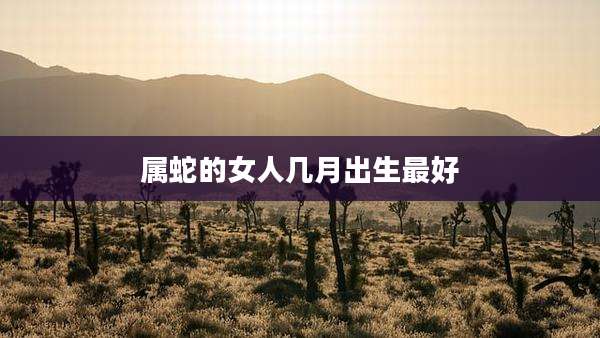属蛇的女人几月出生最好