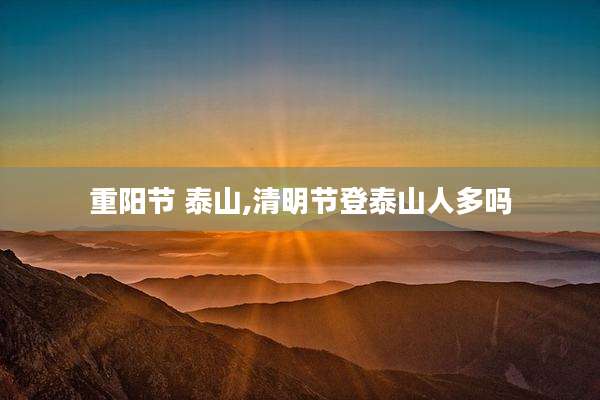 重阳节 泰山,清明节登泰山人多吗
