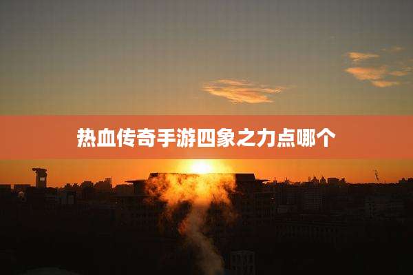 热血传奇手游四象之力点哪个
