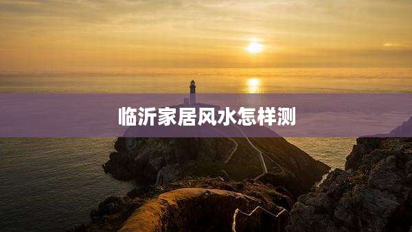 临沂家居风水怎样测