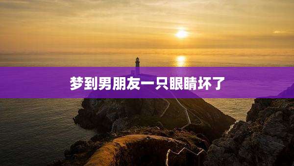 梦到男朋友一只眼睛坏了
