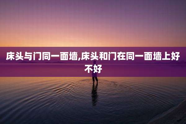 床头与门同一面墙,床头和门在同一面墙上好不好