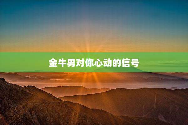 金牛男对你心动的信号
