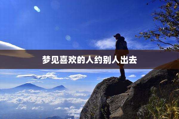 梦见喜欢的人约别人出去