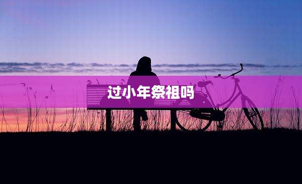 过小年祭祖吗