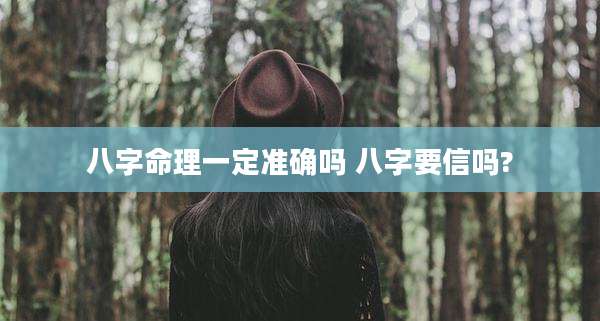 八字命理一定准确吗 八字要信吗?
