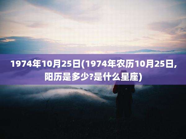 1974年10月25日(1974年农历10月25日,阳历是多少?是什么星座)
