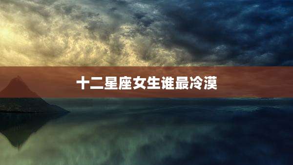 十二星座女生谁最冷漠