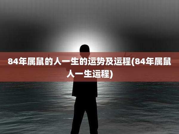 84年属鼠的人一生的运势及运程(84年属鼠人一生运程)