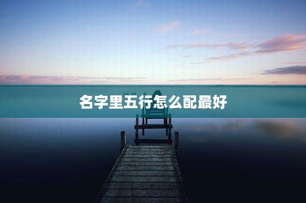 名字里五行怎么配最好