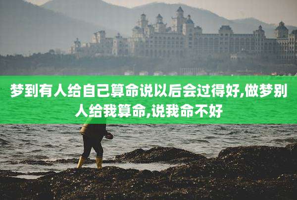 梦到有人给自己算命说以后会过得好,做梦别人给我算命,说我命不好