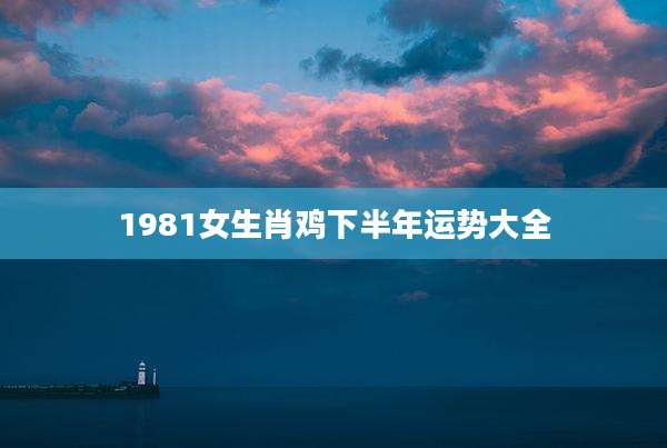 1981女生肖鸡下半年运势大全