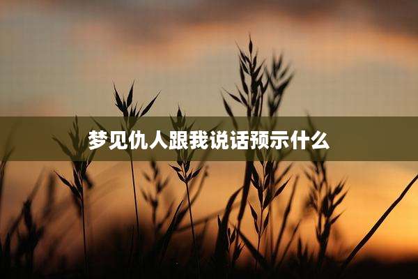 梦见仇人跟我说话预示什么
