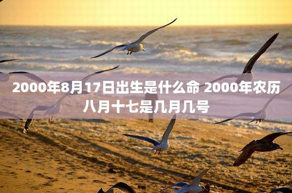 2000年8月17日出生是什么命 2000年农历八月十七是几月几号