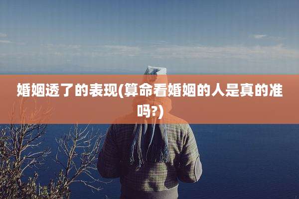 婚姻透了的表现(算命看婚姻的人是真的准吗?)