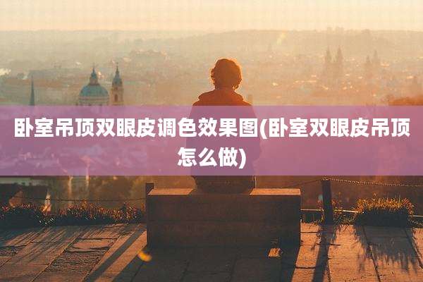 卧室吊顶双眼皮调色效果图(卧室双眼皮吊顶怎么做)