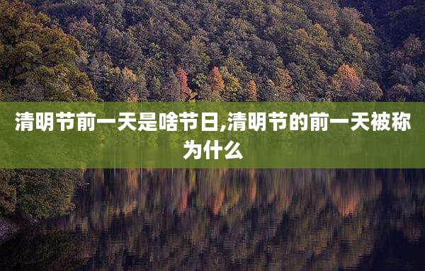 清明节前一天是啥节日,清明节的前一天被称为什么
