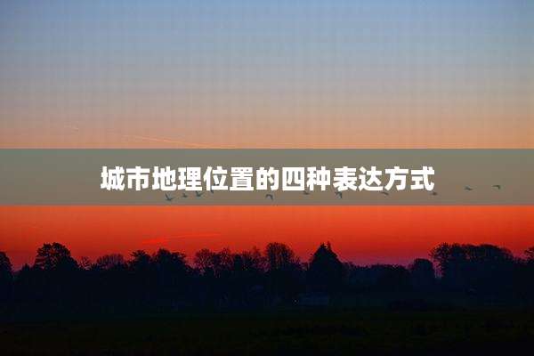 城市地理位置的四种表达方式