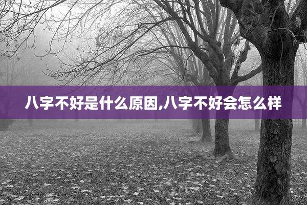 八字不好是什么原因,八字不好会怎么样
