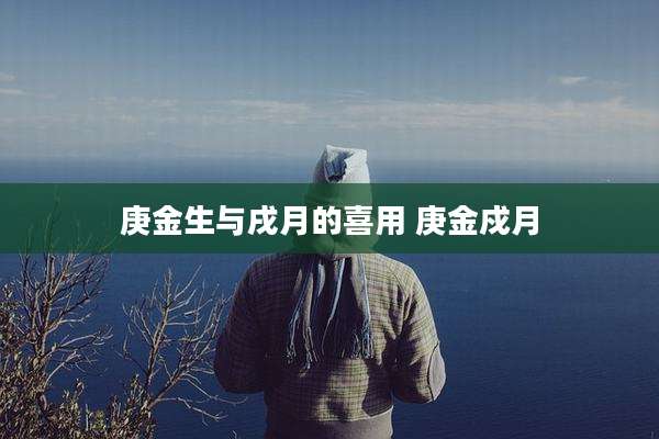 庚金生与戌月的喜用 庚金戍月