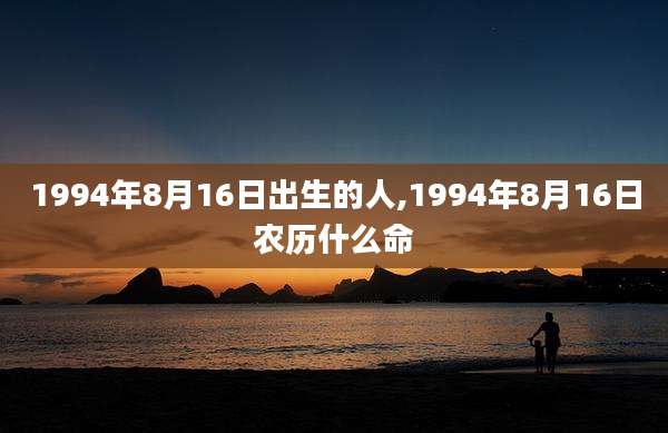 1994年8月16日出生的人,1994年8月16日农历什么命