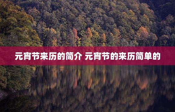 元宵节来历的简介 元宵节的来历简单的