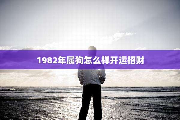 1982年属狗怎么样开运招财