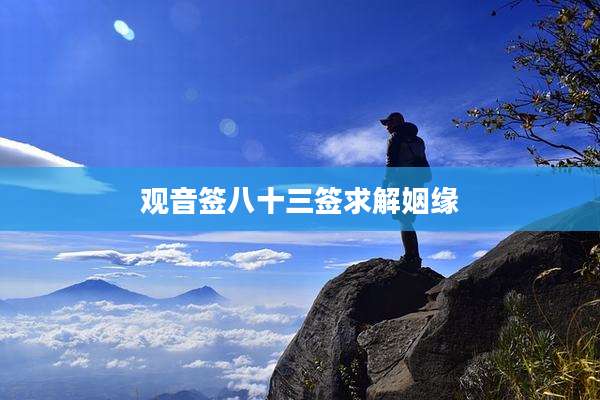 观音签八十三签求解姻缘