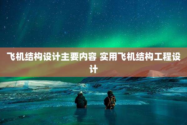 飞机结构设计主要内容 实用飞机结构工程设计