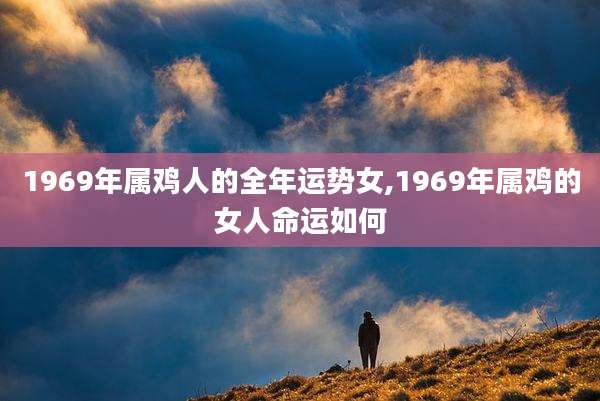 1969年属鸡人的全年运势女,1969年属鸡的女人命运如何