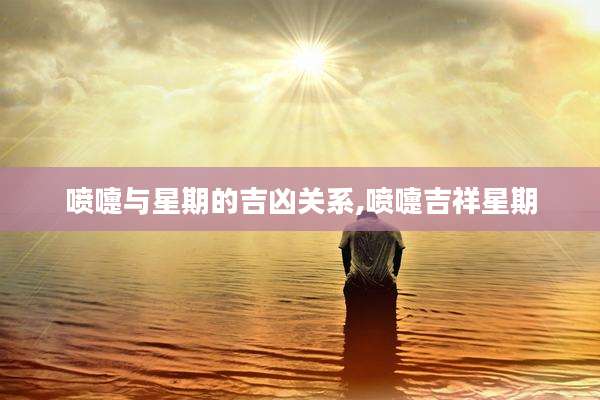 喷嚏与星期的吉凶关系,喷嚏吉祥星期