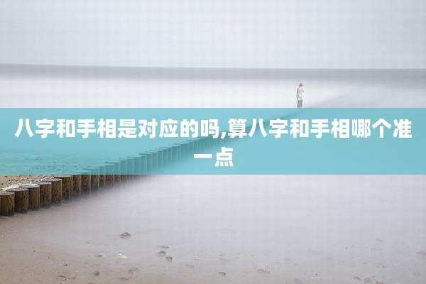 八字和手相是对应的吗,算八字和手相哪个准一点