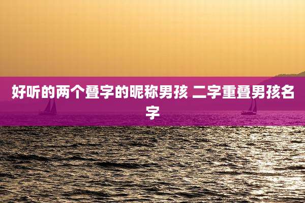 好听的两个叠字的昵称男孩 二字重叠男孩名字