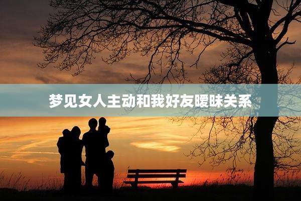 梦见女人主动和我好友暧昧关系