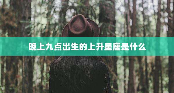 晚上九点出生的上升星座是什么