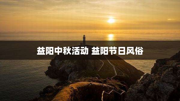 益阳中秋活动 益阳节日风俗