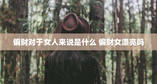 偏财对于女人来说是什么 偏财女漂亮吗