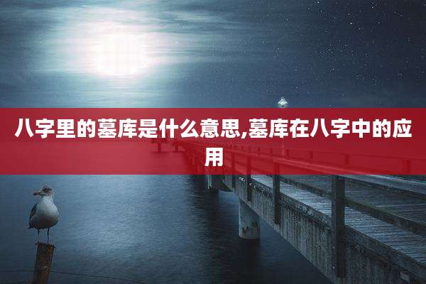 八字里的墓库是什么意思,墓库在八字中的应用