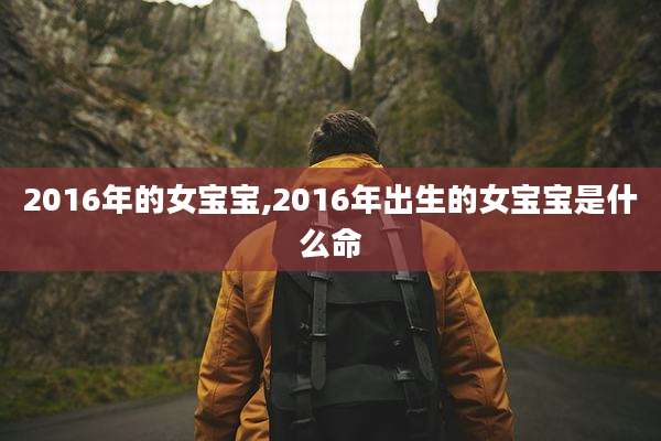 2016年的女宝宝,2016年出生的女宝宝是什么命