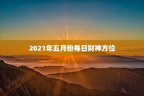 2021年五月份每日财神方位