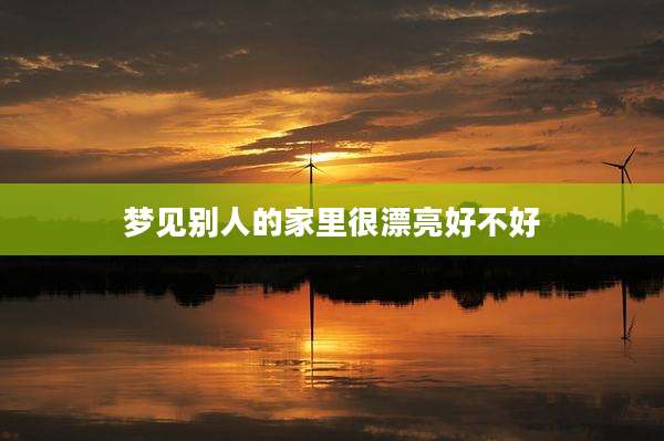 梦见别人的家里很漂亮好不好